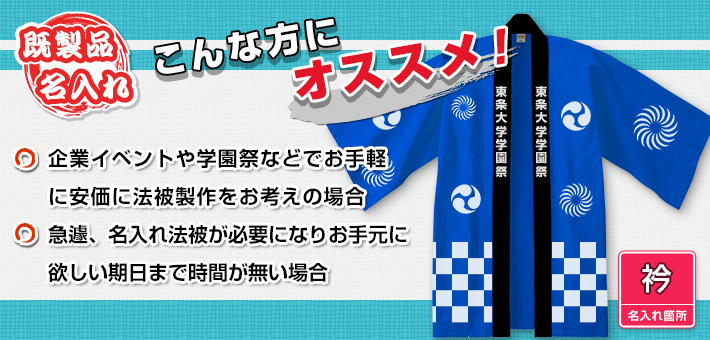 こんな方にオススメ!〇企業イベントや学園祭などでお手軽に安価に法被製作をお考えの場合〇急遽、名入れ法被が必要になりお手元に欲しい期日まで時間がない場合
