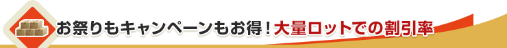 お祭りもキャンペーンもお得！大量ロットでの割引率