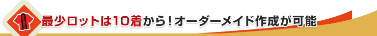 最少ロットは10着から！オーダーメイド作成が可能